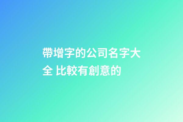 帶增字的公司名字大全 比較有創意的-第1張-公司起名-玄機派